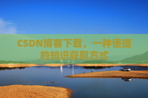 CSDN博客下载，一种便捷的知识获取方式