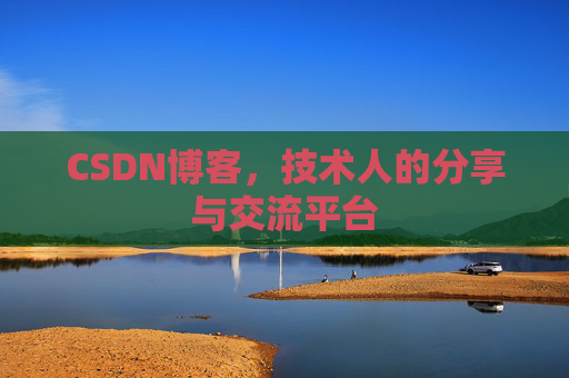 CSDN博客,技术人的分享与交流平台
